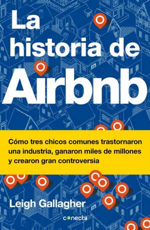 La Historia de Airbnb / The Airbnb Story: How Three Ordinary Guys Disrupted an Industry, Made Billions . . . and Created Plenty of Controversy de Leigh Gallagher