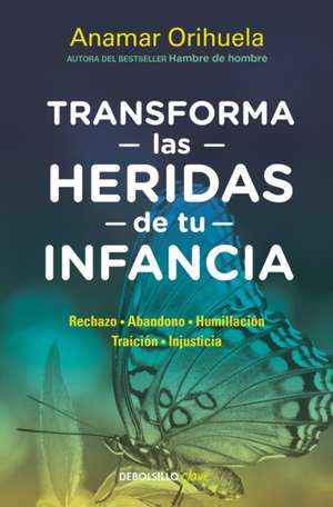 Transforma Las Heridas de Tu Infancia: Rechazo - Abandono - Humillación - Traici Ón - Injusticia / Transform the Wounds of Your Childhood de Anamar Orihuela