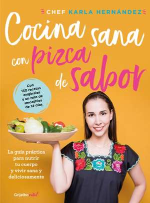 Cocina Sana Con Pizca de Sabor: Una Guía Práctica Para Nutrir Tu Cuerpo Y Vivir / Healthy Cooking with a Pinch of Flavor de Karla Hernandez