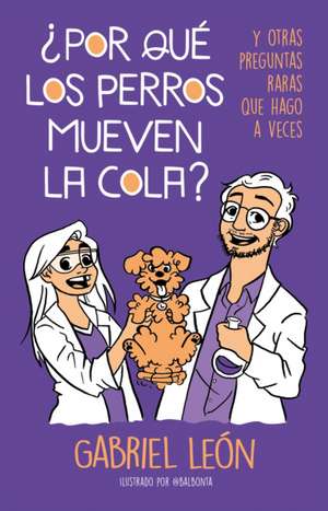 ¿Por Qué Los Perros Mueven La Cola? Y Otras Preguntas Raras Que Hago a Veces / W Hy Do Dogs Move Their Tails? and Other Rare Questions I Sometimes Ask de Gabriel Leon