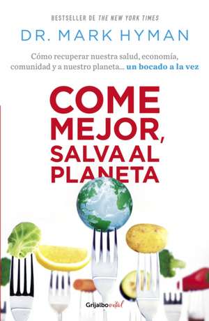 Come Mejor, Salva Al Planeta: Cómo Recuperar Nuestra Salud, Economía, Comunidad Y a Nuestro Planeta... Un Bocado a la Vez/ Food Fix de Mark Hyman