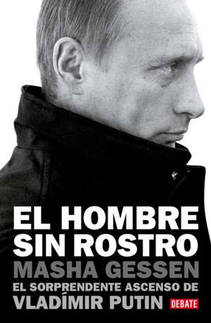 El Hombre Sin Rostro: El Sorprendente Ascenso de Vladímir Putin / The Man Withou T a Face: The Unlikely Rise of Vladimir Putin de Masha Gessen