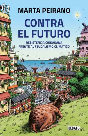 Contra El Futuro. Resistencia Ciudadana Frente Al Feudalismo Climático / Against the Future. Citizen Resistance in the Face of Climate Feudalism de Marta Peirano