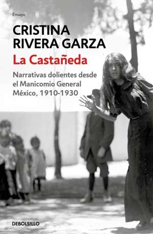 La Castañeda. Narrativas Dolientes Desde El Manicomio General México, 1910-1930 / La Castañeda. Insane Asylum de Cristina Rivera Garza