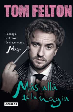 Más Allá de la Magia: La Magia Y El Caos de Crecer Como Mago / Beyond the Wand: The Magic and Mayhem of Growing Up a Wizard de Tom Felton