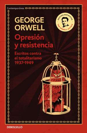 Opresión Y Resistencia: Escritos Contra El Totalitarismo 1937-1949 / Oppression and Resistance de George Orwell