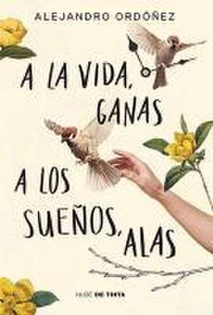 a la Vida, Ganas; A Los Sueños, Alas / Give Hope to Life, and Wings to Your Drea MS de Alejandro Ordóñez