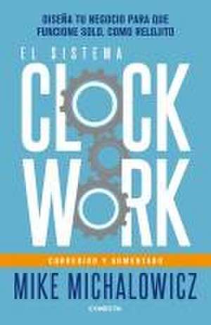 El Sistema Clockwork: Diseña Tu Negocio Para Que Funcione Solo, Como Relojito / Clockwork de Mike Michalowicz