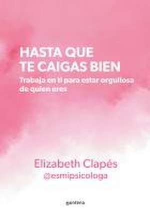 Hasta Que Te Caigas Bien: Trabaja En Ti Para Estar Orgullosa de Quien Eres / Unt Il You Like Yourself de Elizabeth Clapés