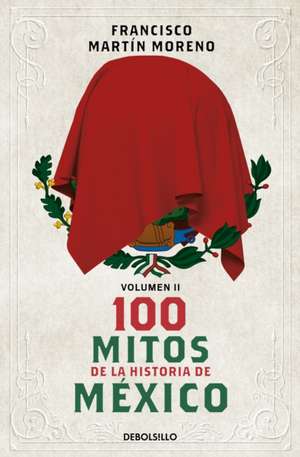 100 Mitos de la Historia de México 2 / 100 Myths in the History of Mexico. Volume 2 de Francisco Martín Moreno