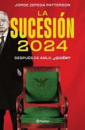 La Sucesión 2024: Después de Amlo, ¿Quién? de Jorge Zepeda Patterson