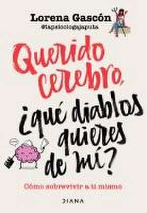 Querido Cerebro: ¿Qué Diablos Quieres de Mí? / Dear Brain, What the Hell Do You Want from Me? de Lorena Gascón