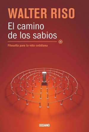 El Camino de los Sabios: Filosofia Para la Vida Cotidiana = The Path of the Wise de Walter Riso