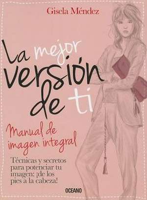 La Mejor Version de Ti: Manual de Imagen Integral = The Best Version of You de Gisela Mendez