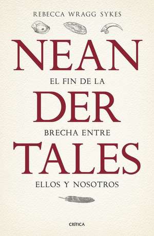 Neandertales: La Vida, El Amor, La Muerte Y El Arte de Nuestros Primos Lejanos de Rebecca Wragg