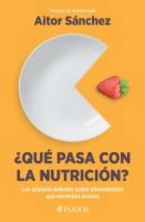 ¿Qué Pasa Con La Nutrición? Los Grandes Debates Sobre Nutrición Que Necesitas Aclarar de Aitor Sánchez García