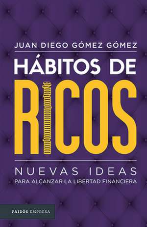 Hábitos de Ricos: Nuevas Ideas Para Alcanzar La Libertad Financiera de Juan Diego Gomez