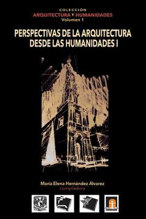 Volumen 1 Perspectivas de La Arquitectura Desde Las Humanidades I de Maria Elena Hernandez Alvarez