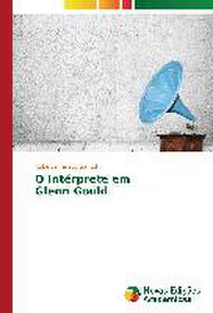 O Interprete Em Glenn Gould: OS Paradoxos Antiepicos Da Iliada Brasileira de Roberta Faraco Santolin