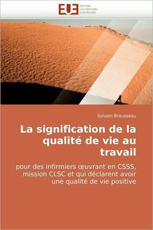 La signification de la qualité de vie au travail pour des infirmiers œuvrant en CSSS, mission CLSC et qui déclarent avoir une qualité de vie positive de Sylvain Brousseau