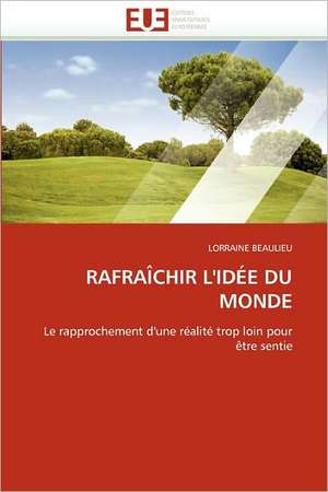 RAFRAÎCHIR L''IDÉE DU MONDE de Lorraine Beaulieu