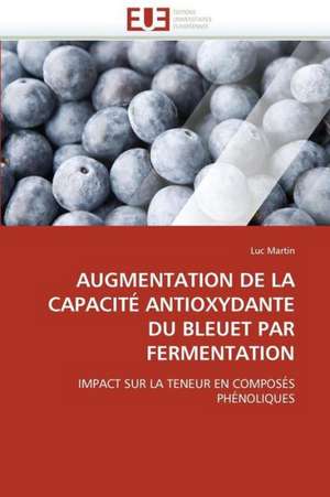 Augmentation de La Capacite Antioxydante Du Bleuet Par Fermentation de Luc Martin