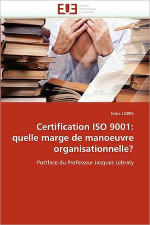 Certification ISO 9001: Quelle Marge de Manoeuvre Organisationnelle? de Katia LOBRE