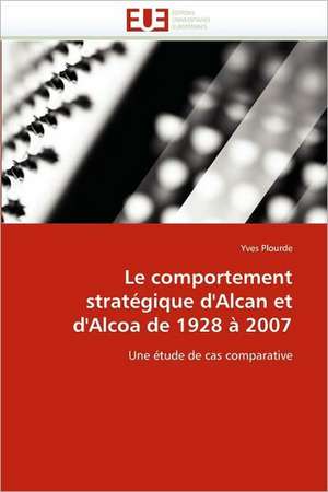 Le Comportement Strategique D'Alcan Et D'Alcoa de 1928 a 2007 de Yves Plourde