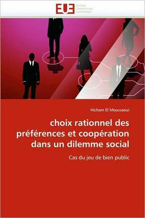 Choix Rationnel Des Preferences Et Cooperation Dans Un Dilemme Social: Entre Mythes Et Realite de Hicham El Moussaoui