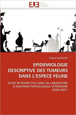 EPIDEMIOLOGIE DESCRIPTIVE DES TUMEURS DANS L''ESPECE FELINE de Thibaut Gloaguen