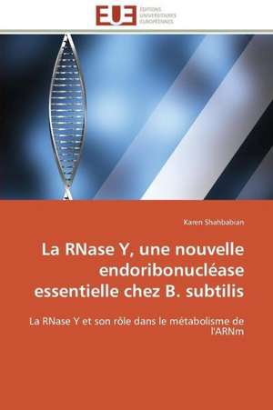 La Rnase Y, Une Nouvelle Endoribonuclease Essentielle Chez B. Subtilis: Quels Dispositifs Pour y Parvenir? de Karen Shahbabian