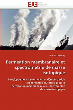 Permeation Membranaire Et Spectrometrie de Masse Isotopique: Quels Dispositifs Pour y Parvenir? de Patrice Tremblay