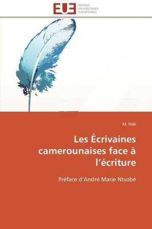 Les Ecrivaines Camerounaises Face A L Ecriture: 1991-2005 de M. Ndé