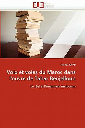 Voix et voies du Maroc dans l''oeuvre de Tahar Benjelloun de Ahmed Raqbi