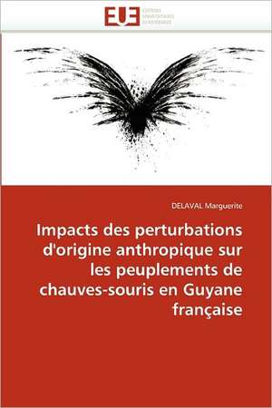 Impacts Des Perturbations D'Origine Anthropique Sur Peuplements Chauves-Souris En Guyane Francaise: Realite Ou Pretexte Colonial? de DELAVAL Marguerite