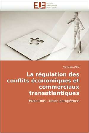 La Regulation Des Conflits Economiques Et Commerciaux Transatlantiques: Interface D''Une Citoyennete Interculturelle de Vanessa REY