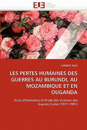 Les Pertes Humaines Des Guerres Au Burundi, Au Mozambique Et En Ouganda de CARIBERT IRAZI