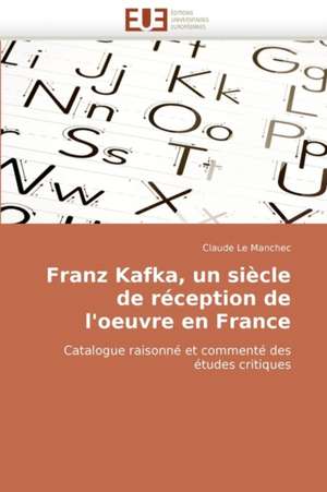 Franz Kafka, Un Siecle de Reception de L''Oeuvre En France: de L''Image Au Texte de Claude Le Manchec