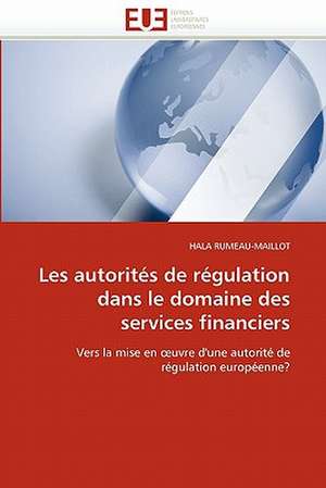 Les Autorites de Regulation Dans Le Domaine Des Services Financiers: Une Frontiere a la Carte? de HALA RUMEAU-MAILLOT