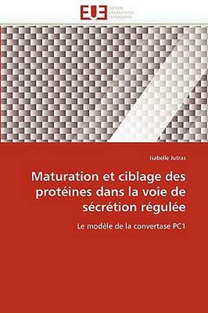 Maturation Et Ciblage Des Proteines Dans La Voie de Secretion Regulee: Une Frontiere a la Carte? de Isabelle Jutras