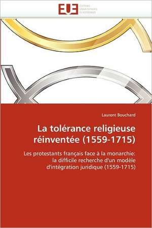 La Tolerance Religieuse Reinventee (1559-1715): Du Trauma Au Processus de Creation de Laurent Bouchard