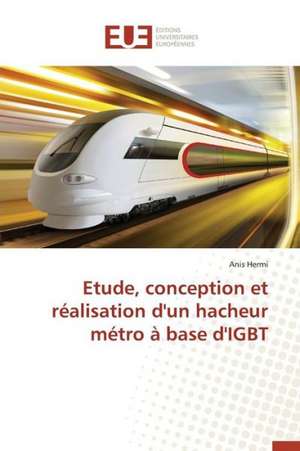 Etude, Conception Et Realisation D'Un Hacheur Metro a Base D'Igbt: Etat Des Lieux Et Defis de Anis Hermi