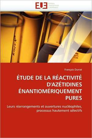 Etude de La Reactivite D''Azetidines Enantiomeriquement Pures de François Durrat