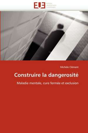 Construire la dangerosité de Michèle Clément