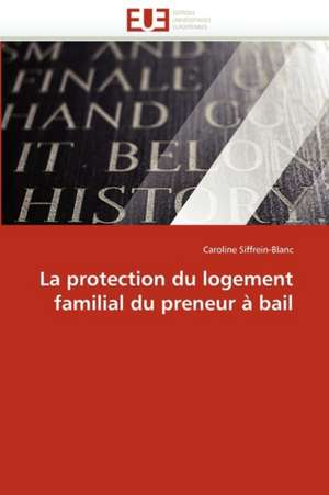 La protection du logement familial du preneur à bail de Caroline Siffrein-Blanc