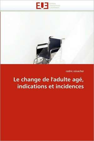 Le change de l'adulte agé, indications et incidences de cedric reisacher