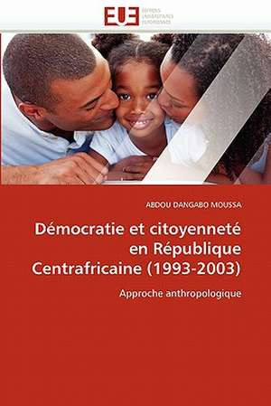 Democratie Et Citoyennete En Republique Centrafricaine (1993-2003): Logiques Sous-Jacentes de ABDOU DANGABO MOUSSA