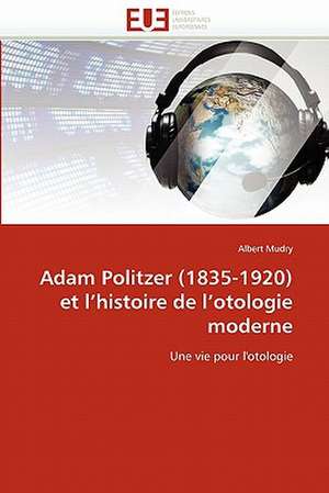 Adam Politzer (1835-1920) et l'histoire de l'otologie moderne de Albert Mudry