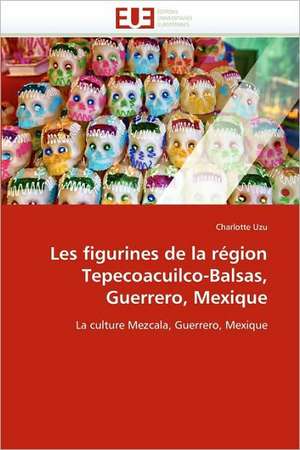 Les figurines de la région Tepecoacuilco-Balsas, Guerrero, Mexique de Charlotte Uzu