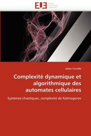 Complexite Dynamique Et Algorithmique Des Automates Cellulaires: Une Mise En Jeu Des Mots de L''Ordre Social de Julien Cervelle